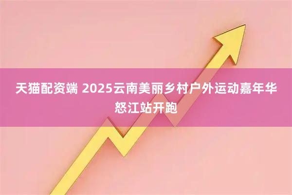 天猫配资端 2025云南美丽乡村户外运动嘉年华怒江站开跑