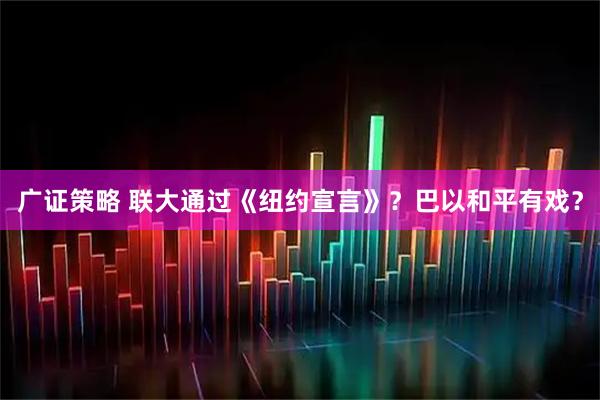 广证策略 联大通过《纽约宣言》？巴以和平有戏？