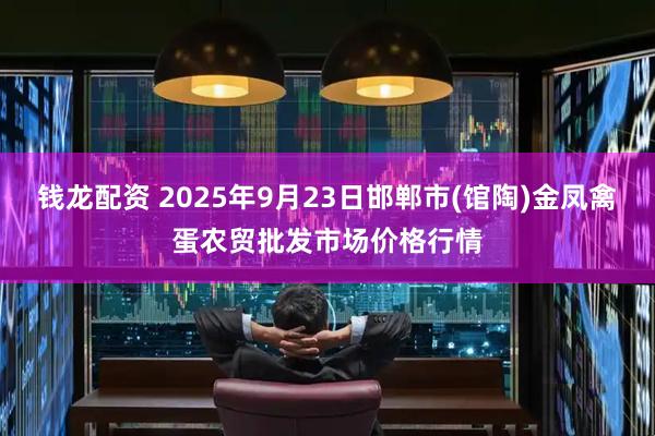 钱龙配资 2025年9月23日邯郸市(馆陶)金凤禽蛋农贸批发市场价格行情