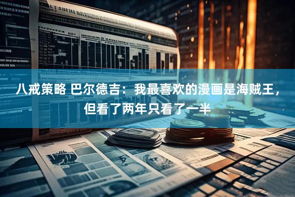 八戒策略 巴尔德吉：我最喜欢的漫画是海贼王，但看了两年只看了一半