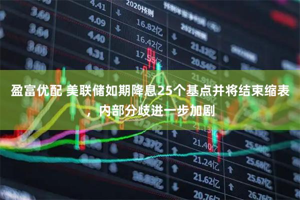 盈富优配 美联储如期降息25个基点并将结束缩表，内部分歧进一步加剧