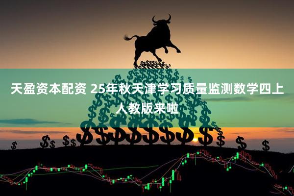 天盈资本配资 25年秋天津学习质量监测数学四上人教版来啦