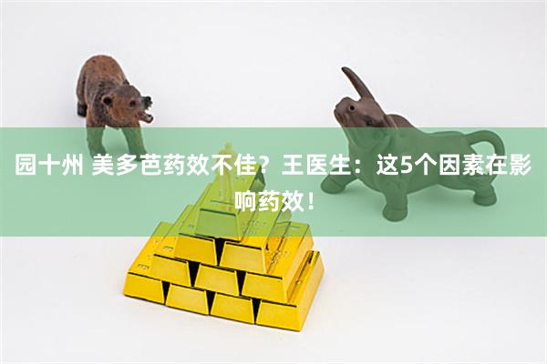 园十州 美多芭药效不佳？王医生：这5个因素在影响药效！