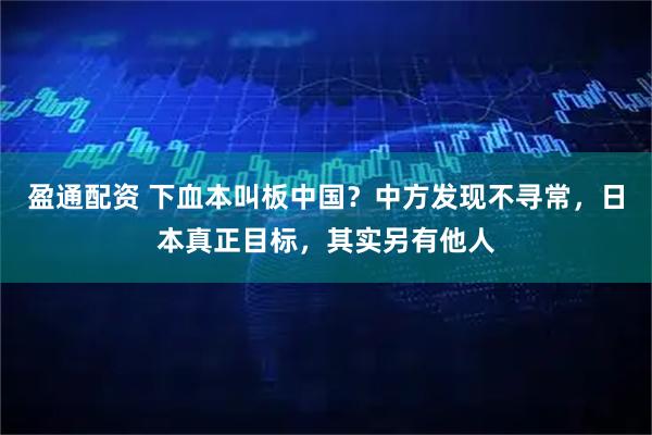 盈通配资 下血本叫板中国？中方发现不寻常，日本真正目标，其实另有他人