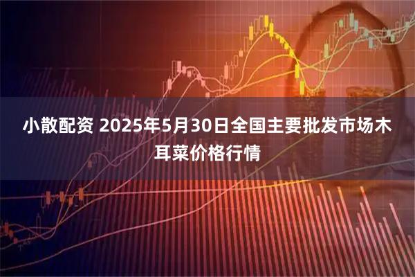 小散配资 2025年5月30日全国主要批发市场木耳菜价格行情