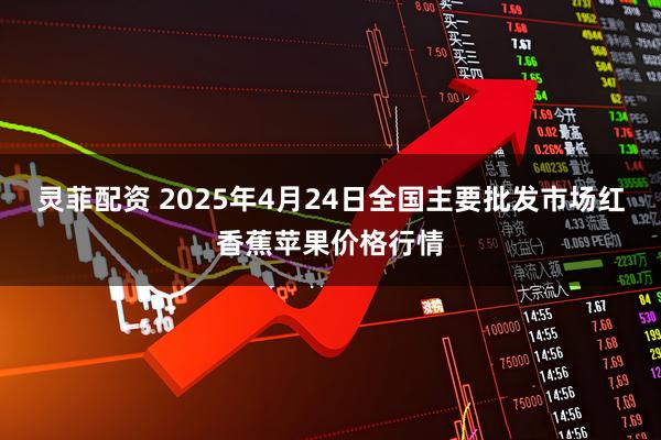 灵菲配资 2025年4月24日全国主要批发市场红香蕉苹果价格行情