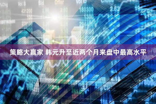 策略大赢家 韩元升至近两个月来盘中最高水平