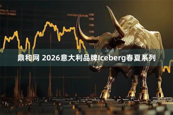 鼎和网 2026意大利品牌Iceberg春夏系列