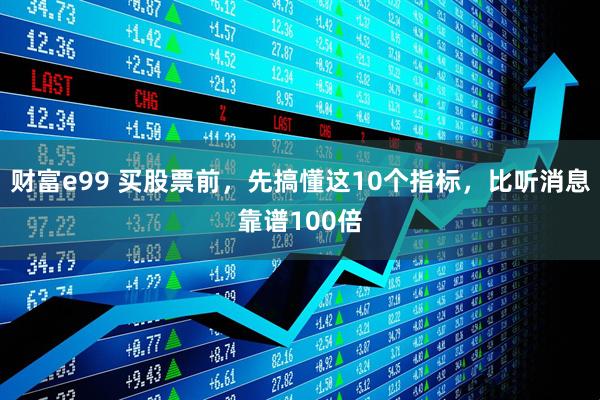 财富e99 买股票前，先搞懂这10个指标，比听消息靠谱100倍