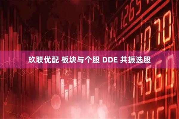 玖联优配 板块与个股 DDE 共振选股