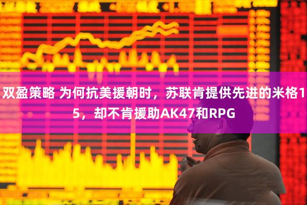双盈策略 为何抗美援朝时，苏联肯提供先进的米格15，却不肯援助AK47和RPG