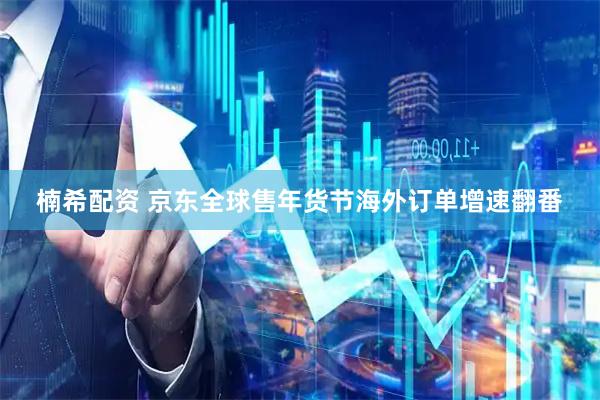 楠希配资 京东全球售年货节海外订单增速翻番
